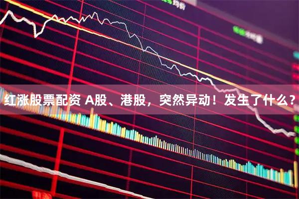 红涨股票配资 A股、港股，突然异动！发生了什么？