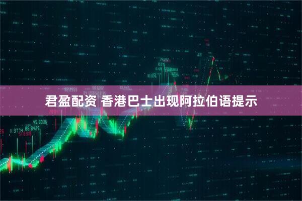 君盈配资 香港巴士出现阿拉伯语提示