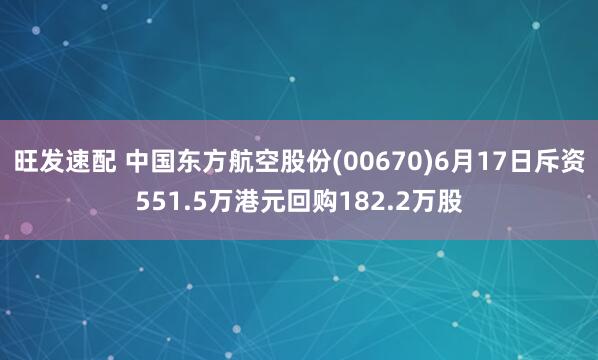 旺发速配 中国东方航空股份(00670)6月17日斥资551.5万港元回购182.2万股