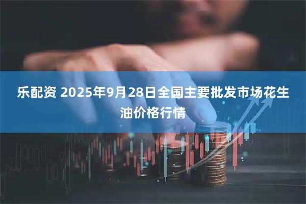 乐配资 2025年9月28日全国主要批发市场花生油价格行情