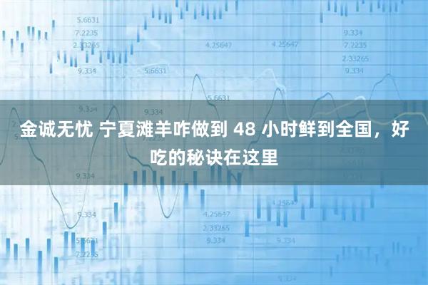 金诚无忧 宁夏滩羊咋做到 48 小时鲜到全国,好吃的秘诀在这里