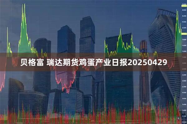 贝格富 瑞达期货鸡蛋产业日报20250429