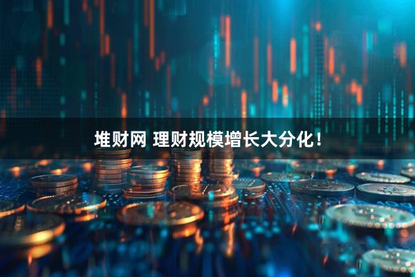 堆财网 理财规模增长大分化！