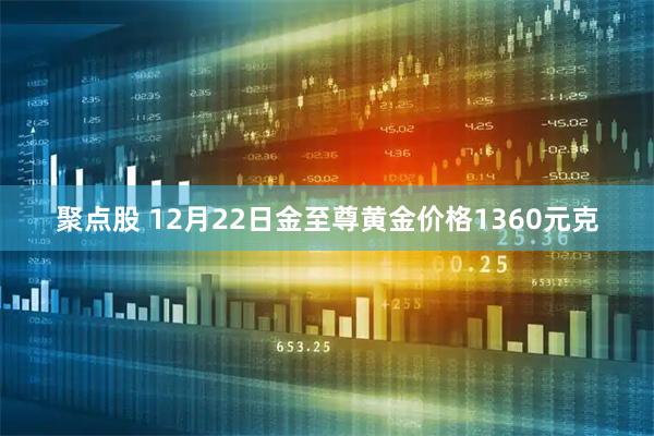 聚点股 12月22日金至尊黄金价格1360元克
