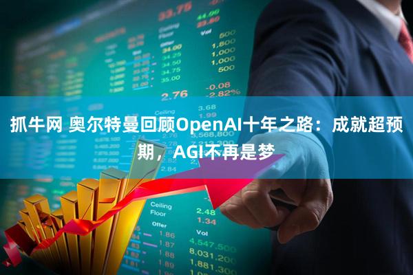 抓牛网 奥尔特曼回顾OpenAI十年之路：成就超预期，AGI不再是梦